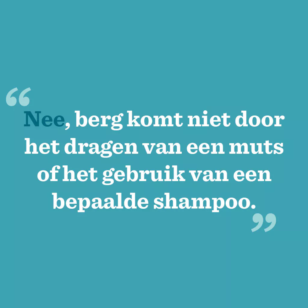 Nee, berg komt niet door het dragen van een muts of het gebruik van een bepaalde shampoo.