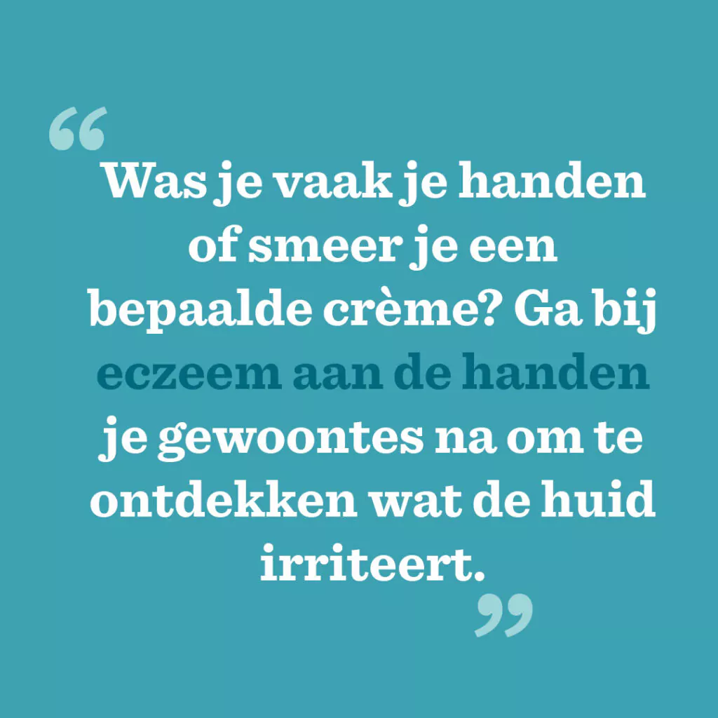 Was je vaak je handen of smeer je een bepaalde crème? Ga bij eczeem aan de handen je gewoontes na om te ontdekken wat de huid irriteert. 