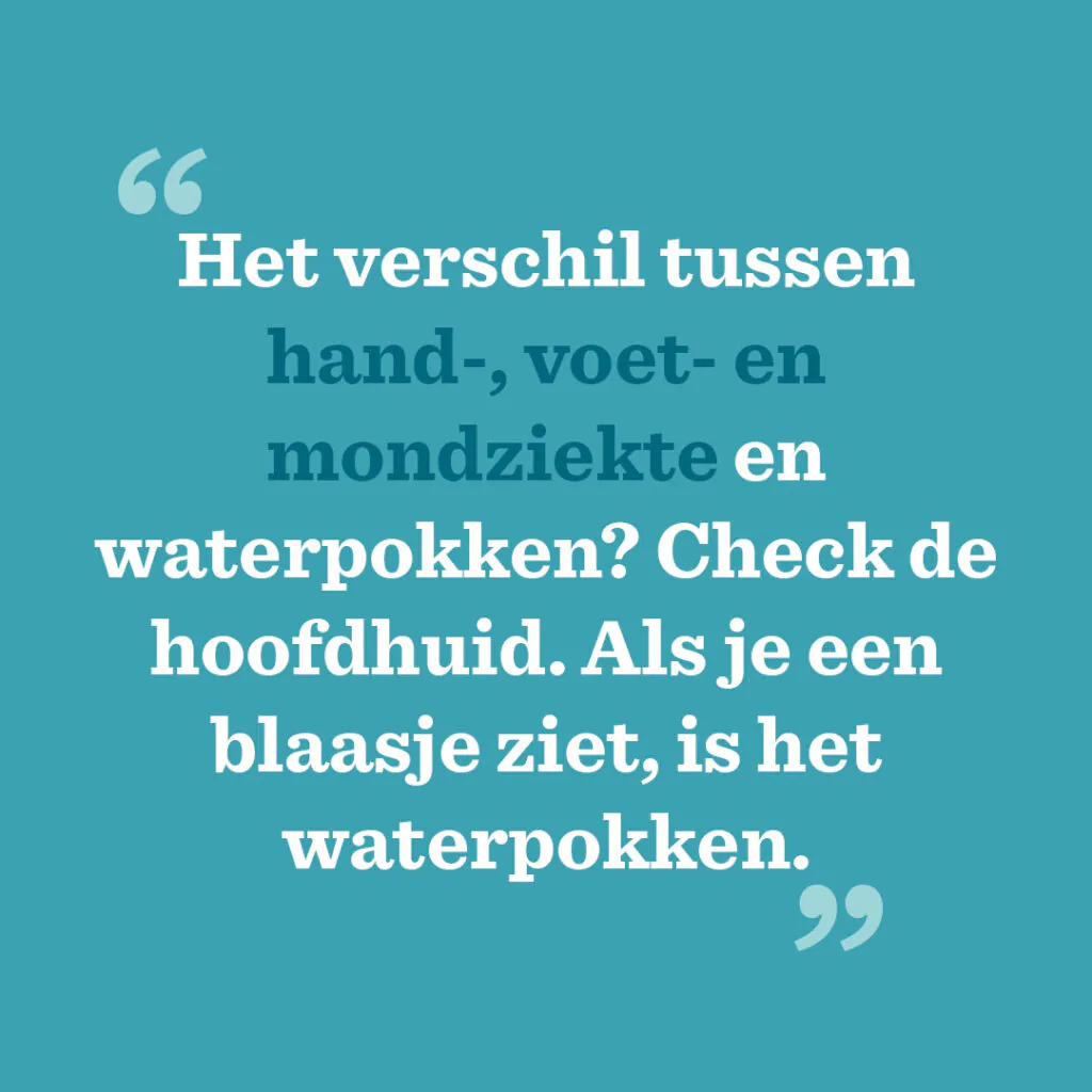 Het verschil tussen hand-, voet- en mondziekte en waterpokken? Check de hoofdhuid. Als je een blaasje ziet, is het waterpokken.